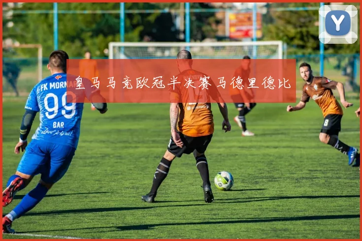 皇马马竞欧冠半决赛马德里德比