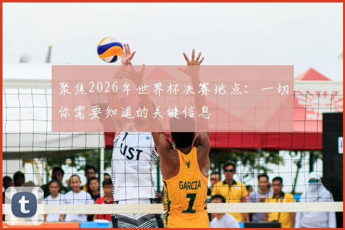 聚焦2026年世界杯决赛地点：一切你需要知道的关键信息