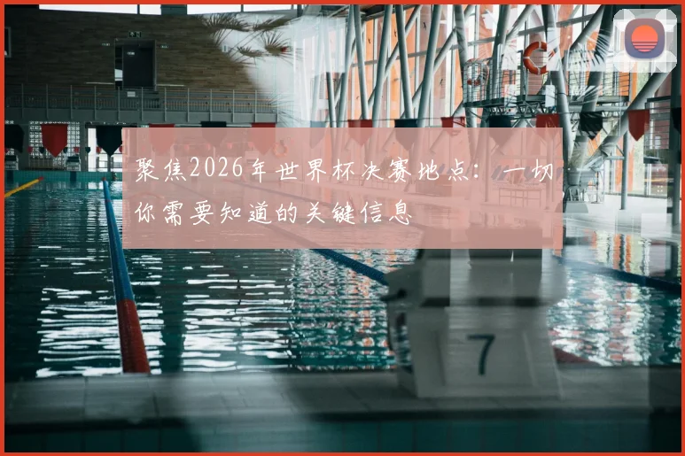 聚焦2026年世界杯决赛地点:一切你需要知道的关键信息