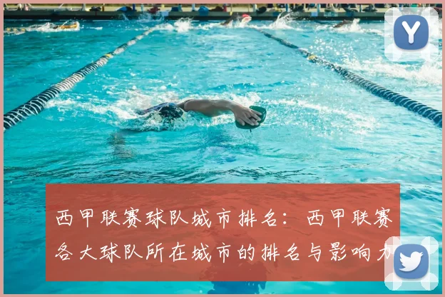 西甲联赛球队城市排名：西甲联赛各大球队所在城市的排名与影响力