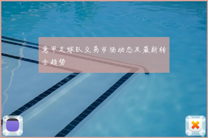 意甲足球队交易市场动态及最新转会趋势