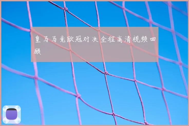 皇马马竞欧冠对决全程高清视频回顾